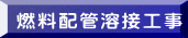 燃料配管溶接工事